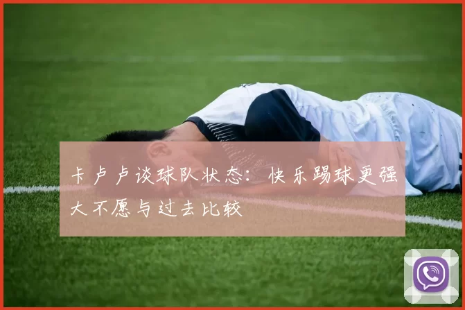 卡卢卢谈球队状态：快乐踢球更强大不愿与过去比较