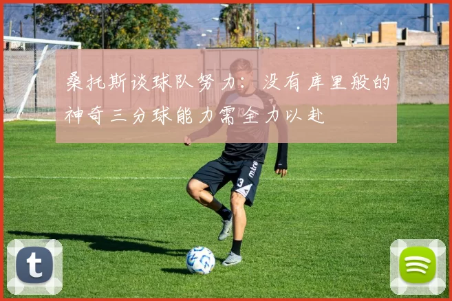 桑托斯谈球队努力：没有库里般的神奇三分球能力需全力以赴