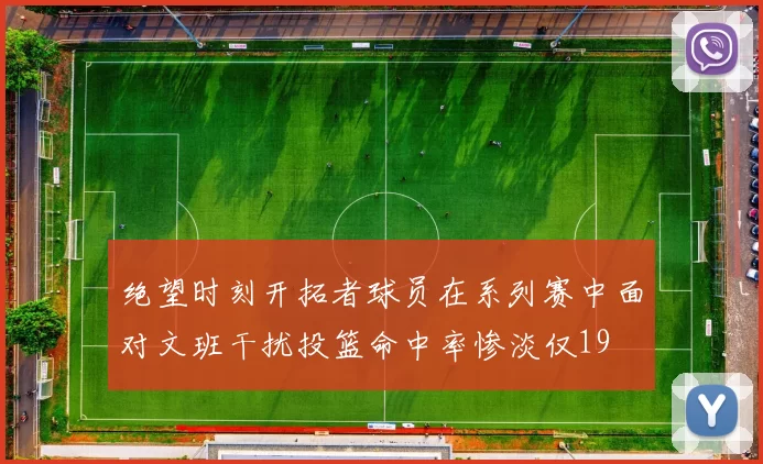 绝望时刻开拓者球员在系列赛中面对文班干扰投篮命中率惨淡仅19