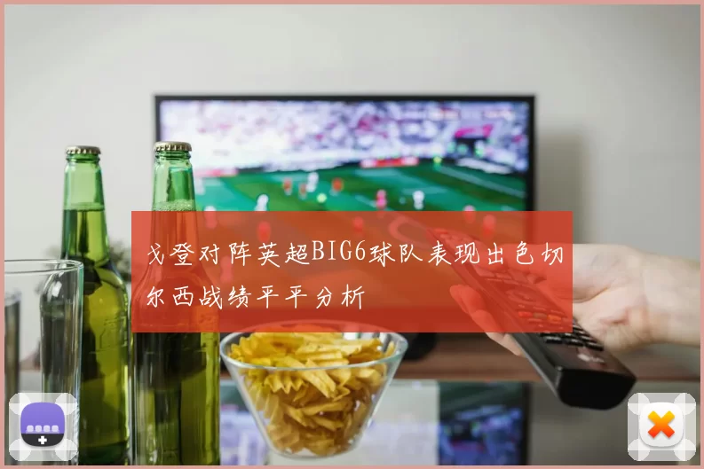 戈登对阵英超BIG6球队表现出色切尔西战绩平平分析