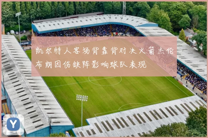 凯尔特人客场背靠背对决火箭杰伦布朗因伤缺阵影响球队表现
