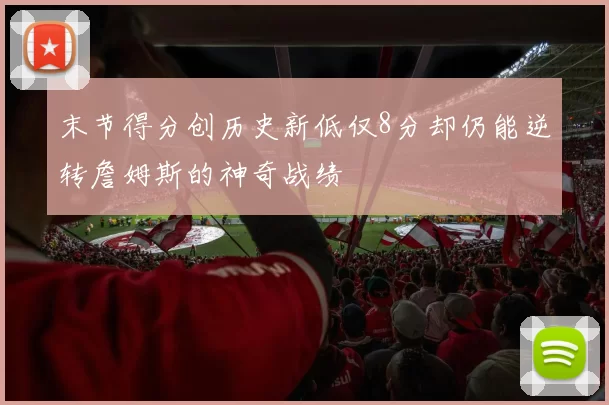 末节得分创历史新低仅8分却仍能逆转詹姆斯的神奇战绩