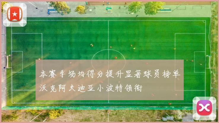 本赛季场均得分提升显著球员榜单沃克阿夫迪亚小波特领衔