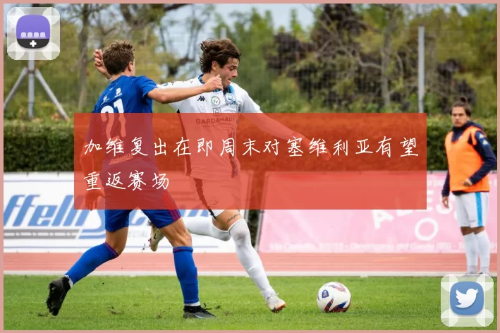 加维复出在即周末对塞维利亚有望重返赛场
