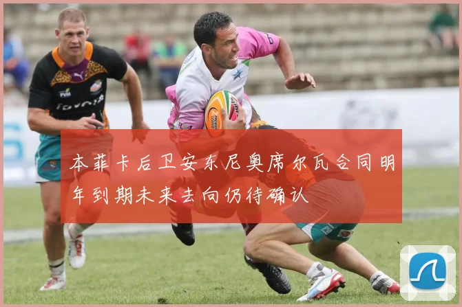 本菲卡后卫安东尼奥席尔瓦合同明年到期未来去向仍待确认