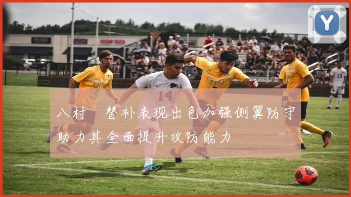 八村塁替补表现出色加强侧翼防守助力其全面提升攻防能力